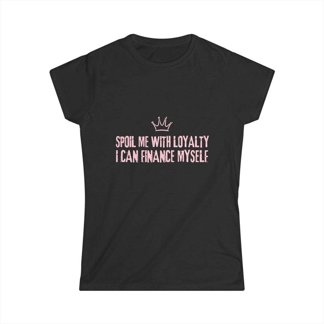 Women's Softstyle Tee - Spoil Me with Loyalty, I Can Finance Myself - Cute Pink Shirt for Confident Women