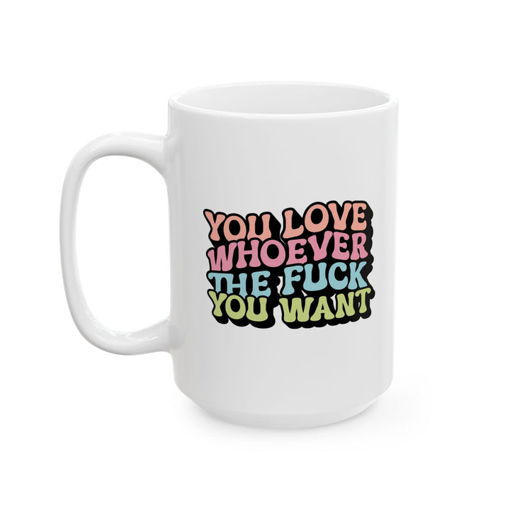 You Love Whoever Ceramic Mug - LGBTQ+ Affirmation Coffee Cup 15oz, Empowerment Gift