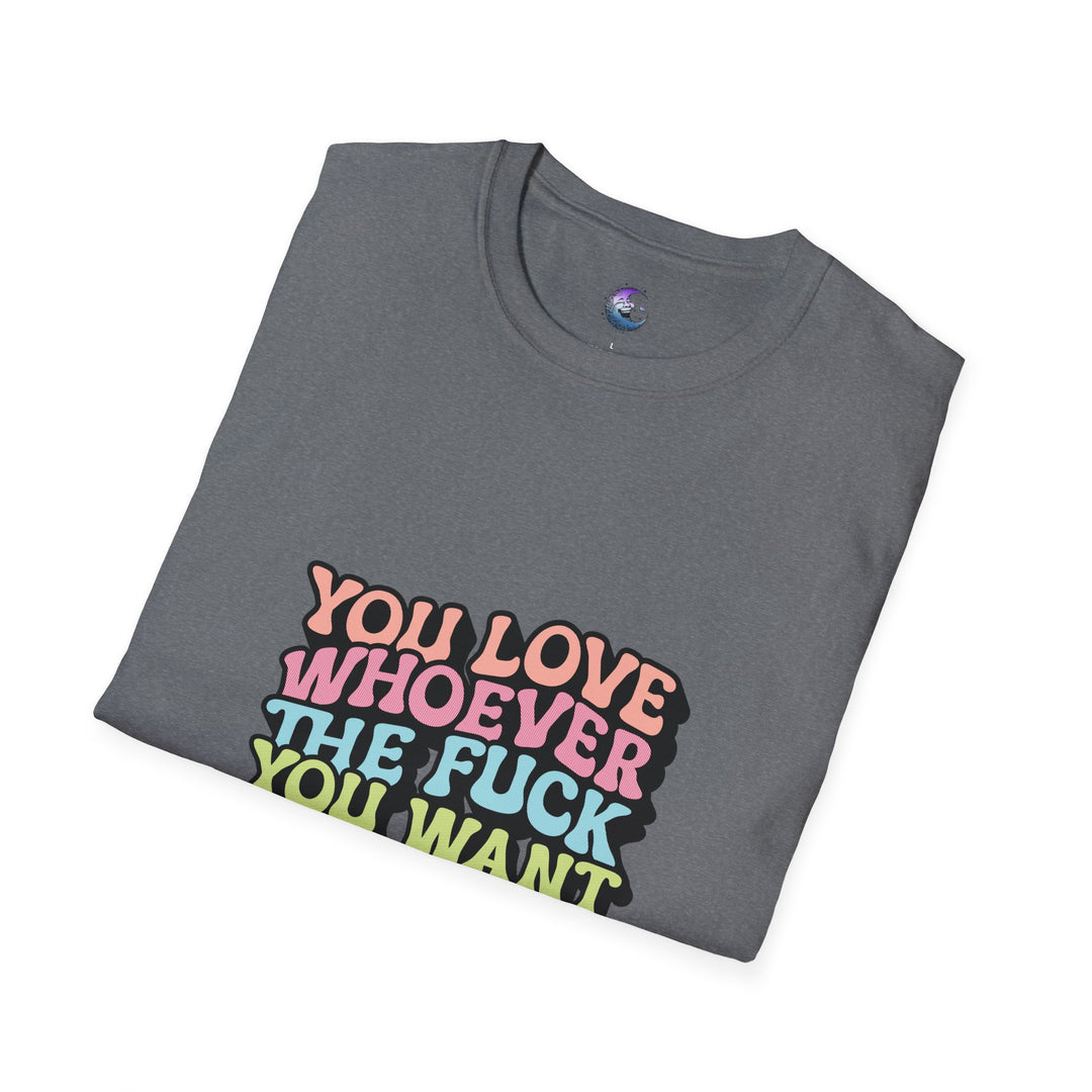 You Love Whoever The Fuck You Want T-Shirt - Unisex Softstyle Tee Pride & Self-Expression - Perfect for LGBTQ+ Events Celebrations of Love