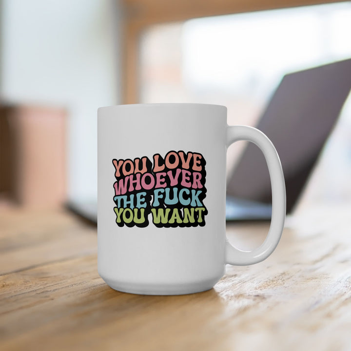 You Love Whoever Ceramic Mug - LGBTQ+ Affirmation Coffee Cup 15oz, Empowerment Gift