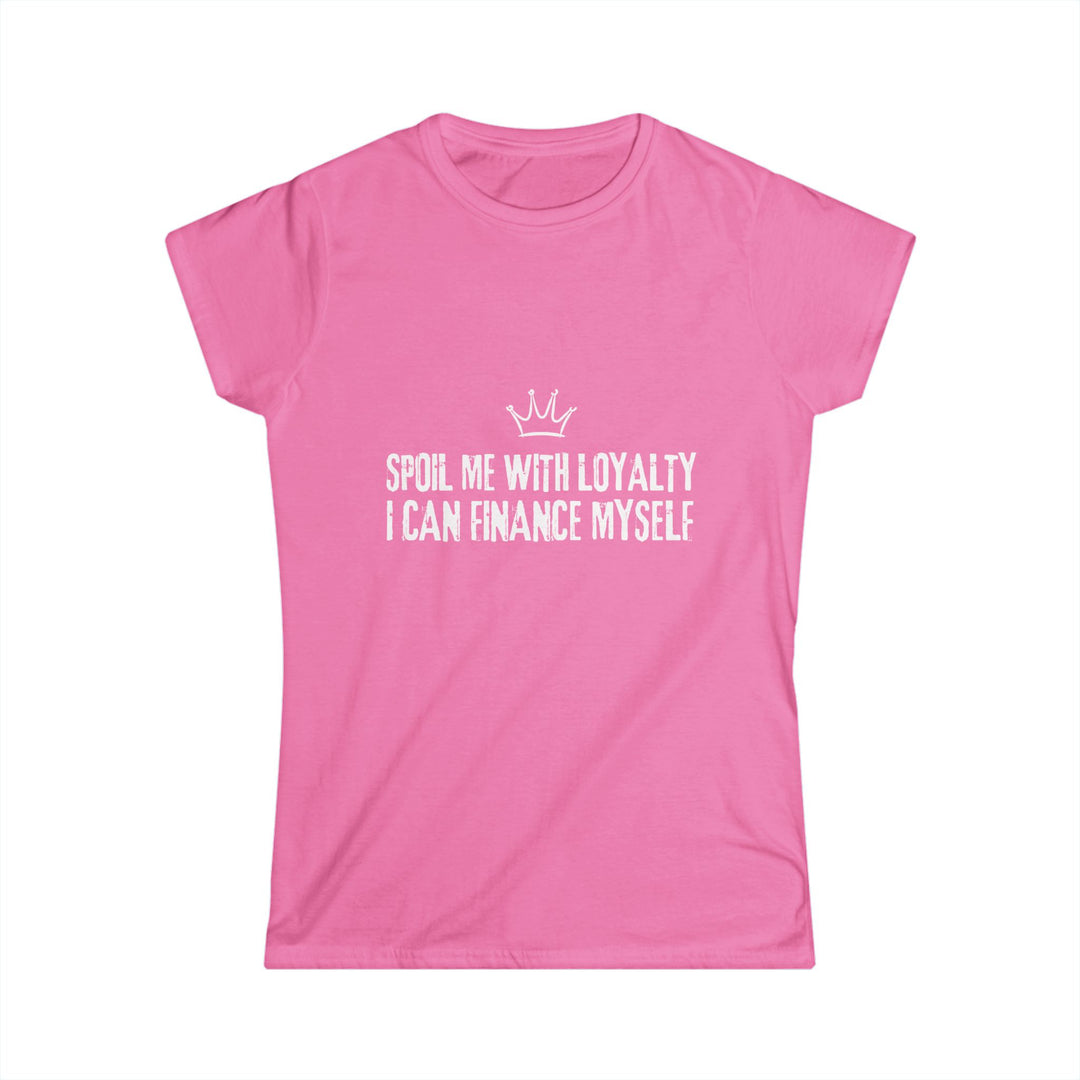 Women's Softstyle Tee - Spoil Me with Loyalty, I Can Finance Myself - Cute Pink Shirt for Confident Women