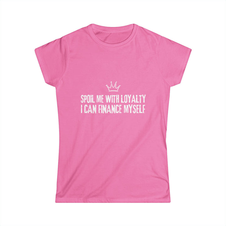 Women's Softstyle Tee - Spoil Me with Loyalty, I Can Finance Myself - Cute Pink Shirt for Confident Women