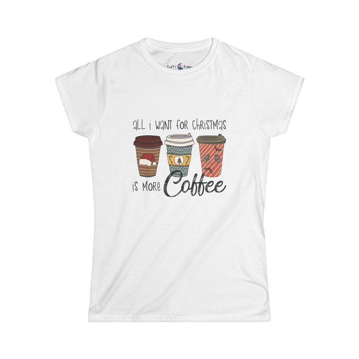 All I Want for Christmas Is More Coffee Tee - Women's Softstyle Christmas T-Shirt