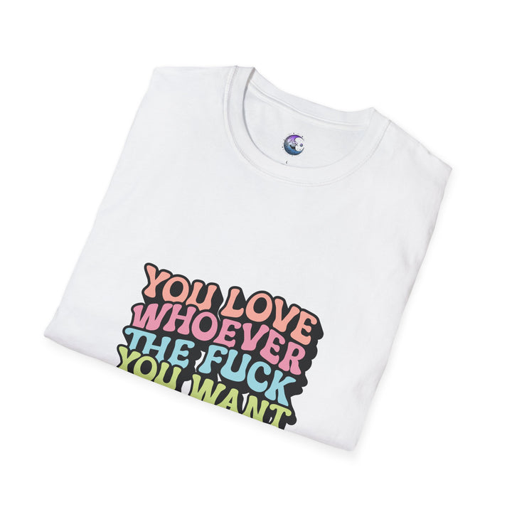 You Love Whoever The Fuck You Want T-Shirt - Unisex Softstyle Tee Pride & Self-Expression - Perfect for LGBTQ+ Events Celebrations of Love