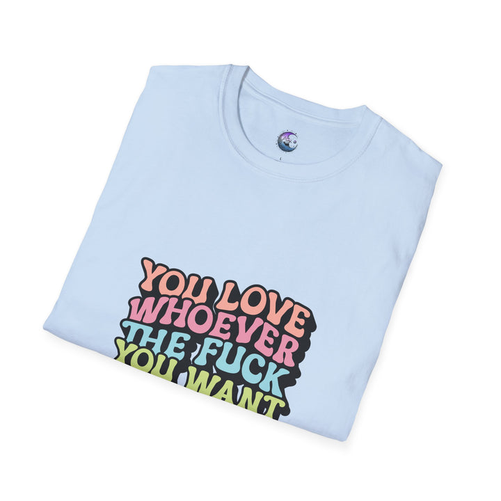 You Love Whoever The Fuck You Want T-Shirt - Unisex Softstyle Tee Pride & Self-Expression - Perfect for LGBTQ+ Events Celebrations of Love